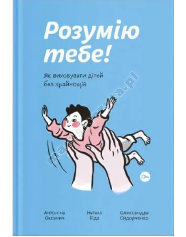 Розумію тебе! Як виховувати дітей без крайнощів Розумію тебе! Як виховувати дітей без крайнощів