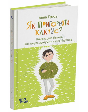 Як пригорнути кактус? Книжка для батьків, які хочуть зрозуміти своїх підлітків